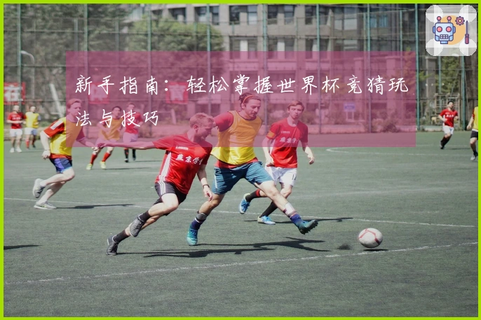 新手指南：轻松掌握世界杯竞猜玩法与技巧
