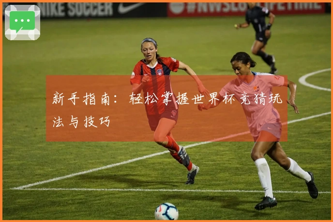 新手指南：轻松掌握世界杯竞猜玩法与技巧