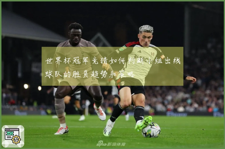 世界杯冠军竞猜如何判断小组出线球队的胜负趋势和策略
